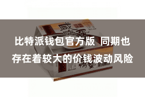 比特派钱包官方版  同期也存在着较大的价钱波动风险