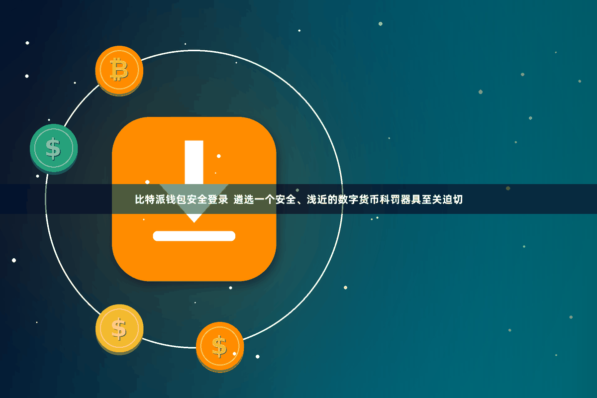 比特派钱包安全登录  遴选一个安全、浅近的数字货币科罚器具至关迫切